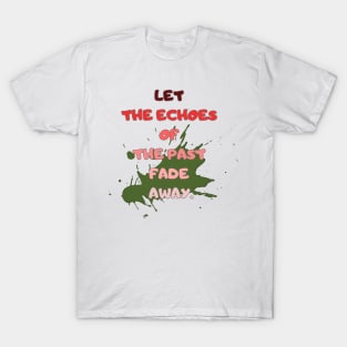 let the echoes of the Past fade away. T-Shirt